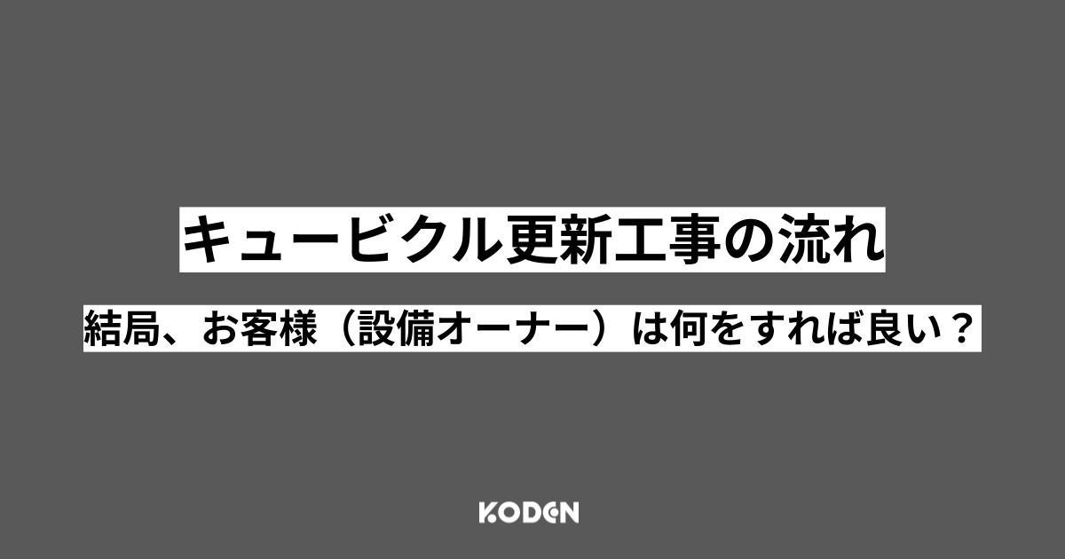 【キュービクル更新工事の手順】結局、お客様（設備オーナー）は何をすれば良いのか？[東京電力管内]